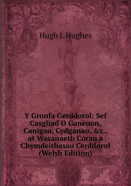 Обложка книги Y Gronfa Gerddorol: Sef Casgliad O Ganeuon, Canigau, Cydganau, .c., at Wasanaeth Corau a Chymdeithasau Cerddorol (Welsh Edition), Hugh J. Hughes