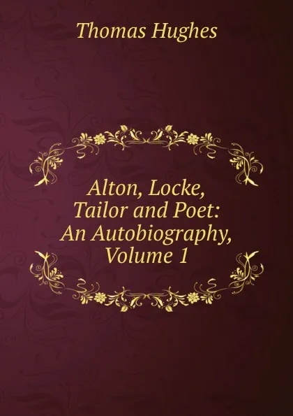 Обложка книги Alton, Locke, Tailor and Poet: An Autobiography, Volume 1, Thomas Hughes