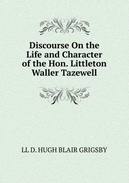 Обложка книги Discourse On the Life and Character of the Hon. Littleton Waller Tazewell, LL D. HUGH BLAIR GRIGSBY