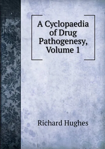 Обложка книги A Cyclopaedia of Drug Pathogenesy, Volume 1, Richard Hughes