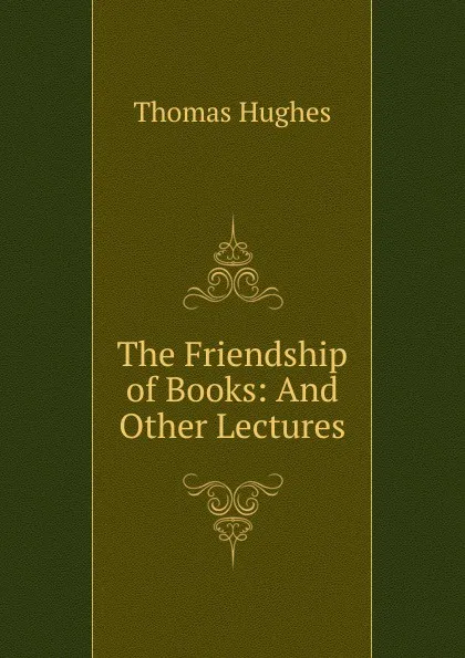 Обложка книги The Friendship of Books: And Other Lectures, Thomas Hughes