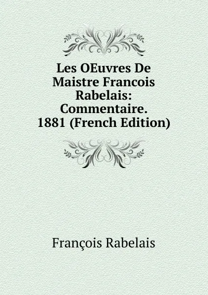 Обложка книги Les OEuvres De Maistre Francois Rabelais: Commentaire. 1881 (French Edition), François Rabelais