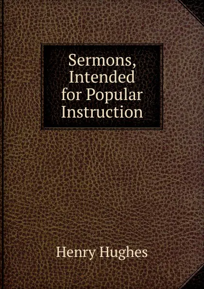 Обложка книги Sermons, Intended for Popular Instruction, Henry Hughes