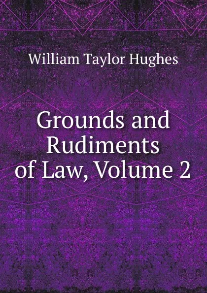 Обложка книги Grounds and Rudiments of Law, Volume 2, William Taylor Hughes