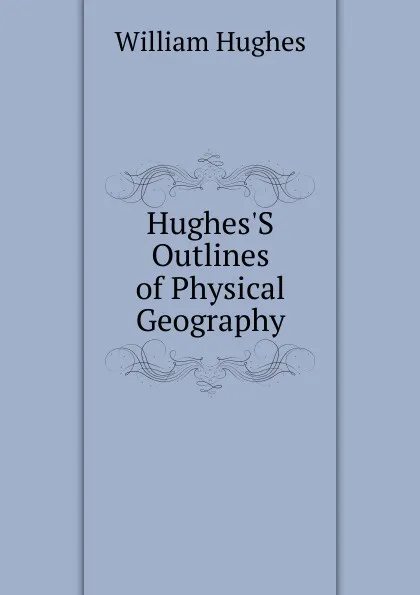 Обложка книги Hughes.S Outlines of Physical Geography, Hughes William