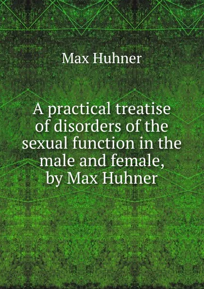 Обложка книги A practical treatise of disorders of the sexual function in the male and female, by Max Huhner, Max Hühner