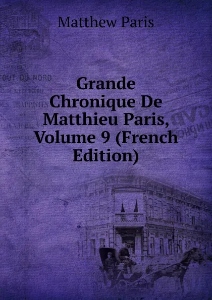 Обложка книги Grande Chronique De Matthieu Paris, Volume 9 (French Edition), Matthew Paris