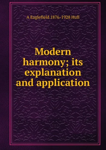 Обложка книги Modern harmony; its explanation and application, A Eaglefield 1876-1928 Hull