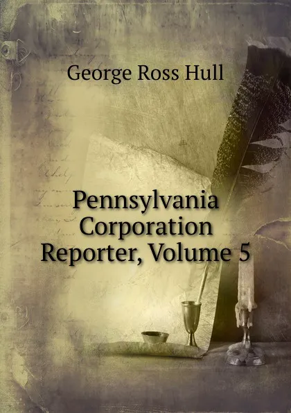 Обложка книги Pennsylvania Corporation Reporter, Volume 5, George Ross Hull