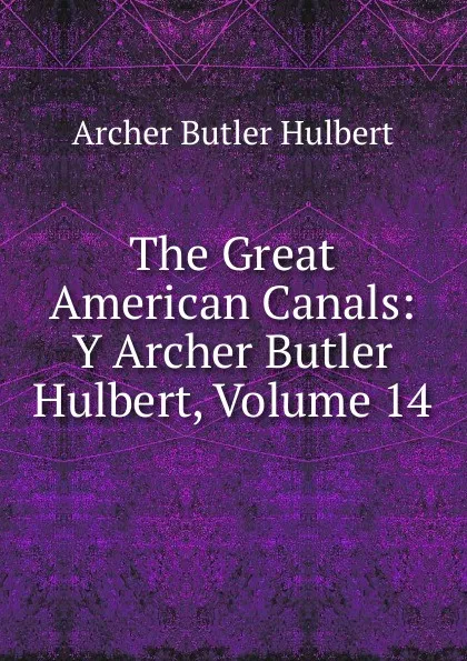 Обложка книги The Great American Canals: Y Archer Butler Hulbert, Volume 14, Archer Butler Hulbert