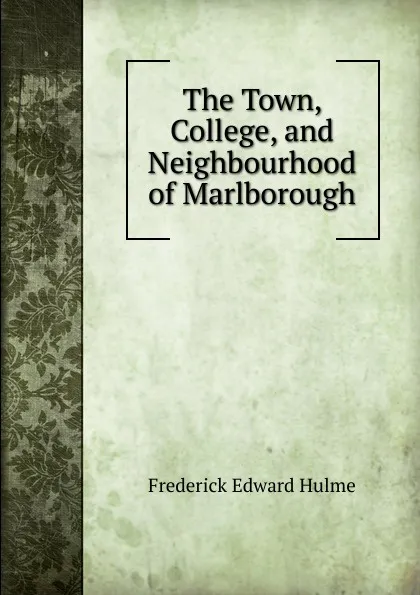 Обложка книги The Town, College, and Neighbourhood of Marlborough, Frederick Edward Hulme