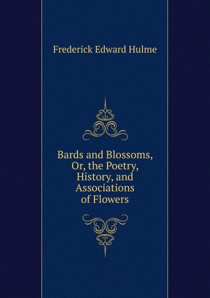 Обложка книги Bards and Blossoms, Or, the Poetry, History, and Associations of Flowers, Frederick Edward Hulme