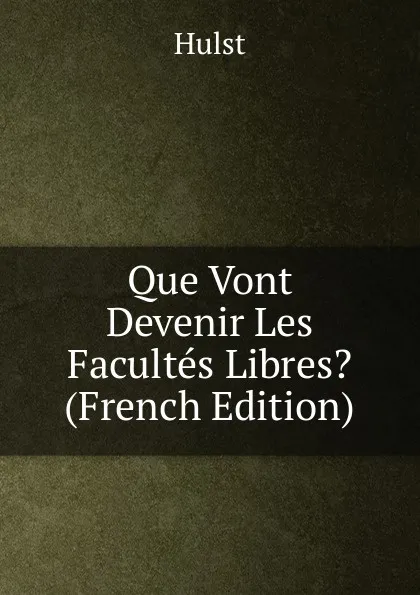 Обложка книги Que Vont Devenir Les Facultes Libres. (French Edition), Hulst