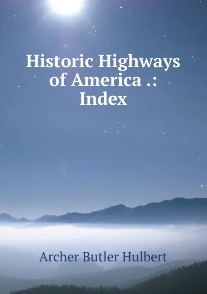 Обложка книги Historic Highways of America .: Index, Archer Butler Hulbert