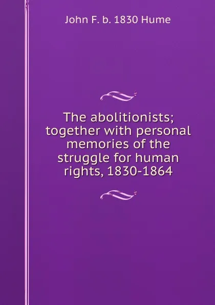 Обложка книги The abolitionists; together with personal memories of the struggle for human rights, 1830-1864, John F. b. 1830 Hume