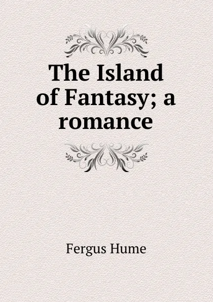 Обложка книги The Island of Fantasy; a romance, Fergus Hume