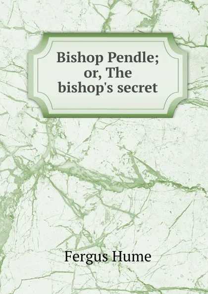 Обложка книги Bishop Pendle; or, The bishop.s secret, Fergus Hume