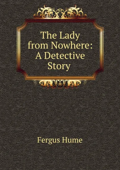 Обложка книги The Lady from Nowhere: A Detective Story ., Fergus Hume