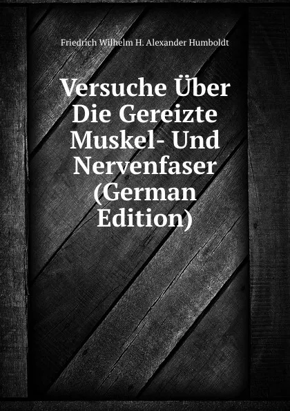 Обложка книги Versuche Uber Die Gereizte Muskel- Und Nervenfaser (German Edition), Friedrich Wilhelm H. Alexander Humboldt