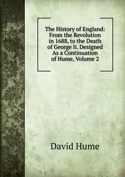 Обложка книги The History of England: From the Revolution in 1688, to the Death of George Ii. Designed As a Continuation of Hume, Volume 2, David Hume