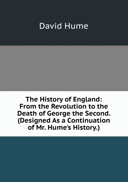 Обложка книги The History of England: From the Revolution to the Death of George the Second. (Designed As a Continuation of Mr. Hume.s History.), David Hume