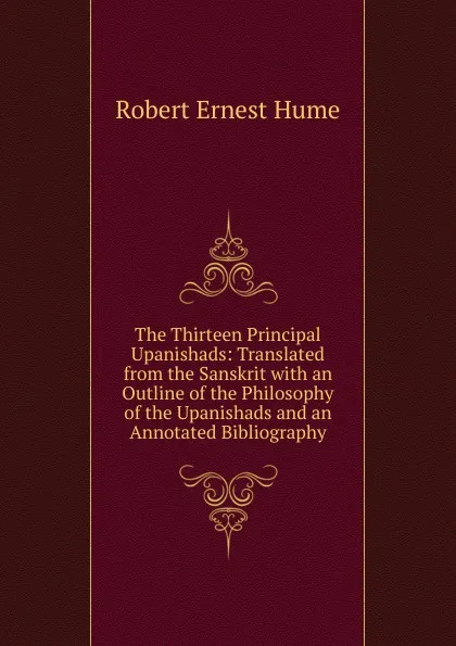 Обложка книги The Thirteen Principal Upanishads: Translated from the Sanskrit with an Outline of the Philosophy of the Upanishads and an Annotated Bibliography, Robert Ernest Hume