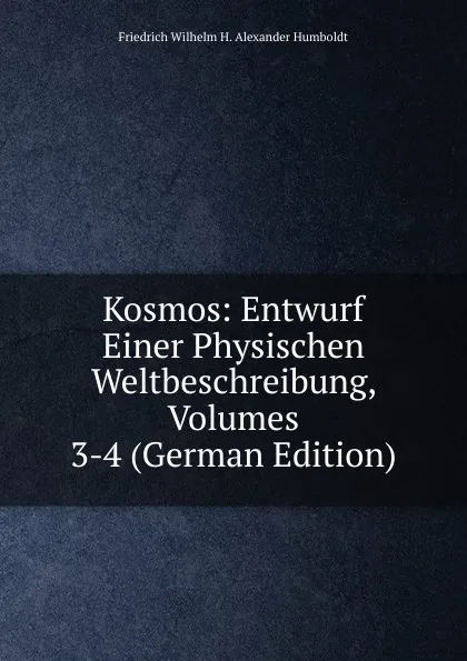 Обложка книги Kosmos: Entwurf Einer Physischen Weltbeschreibung, Volumes 3-4 (German Edition), Friedrich Wilhelm H. Alexander Humboldt