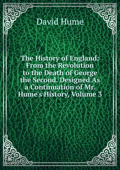 Обложка книги The History of England: From the Revolution to the Death of George the Second. Designed As a Continuation of Mr. Hume.s History, Volume 3, David Hume