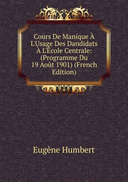 Обложка книги Cours De Manique A L.Usage Des Dandidats A L.Ecole Centrale: (Programme Du 19 Aout 1901) (French Edition), Eugène Humbert