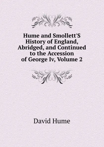 Обложка книги Hume and Smollett.S History of England, Abridged, and Continued to the Accession of George Iv, Volume 2, David Hume