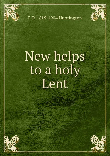 Обложка книги New helps to a holy Lent, F D. 1819-1904 Huntington