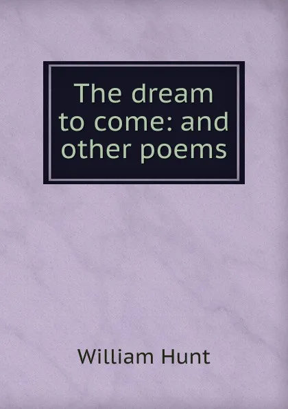 Обложка книги The dream to come: and other poems, Hunt William