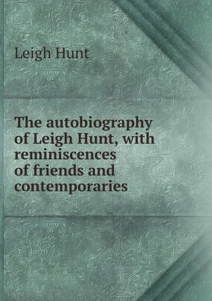 Обложка книги The autobiography of Leigh Hunt, with reminiscences of friends and contemporaries, Hunt Leigh