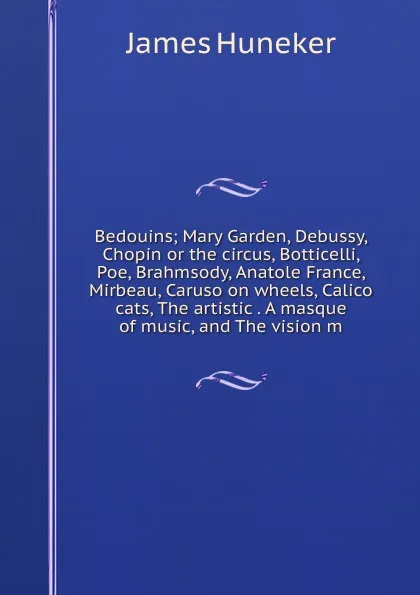 Обложка книги Bedouins; Mary Garden, Debussy, Chopin or the circus, Botticelli, Poe, Brahmsody, Anatole France, Mirbeau, Caruso on wheels, Calico cats, The artistic . A masque of music, and The vision m, Huneker James