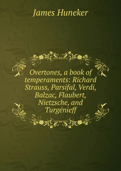 Обложка книги Overtones, a book of temperaments: Richard Strauss, Parsifal, Verdi, Balzac, Flaubert, Nietzsche, and Turgenieff, Huneker James