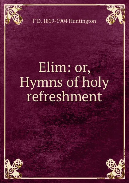 Обложка книги Elim: or, Hymns of holy refreshment, F D. 1819-1904 Huntington