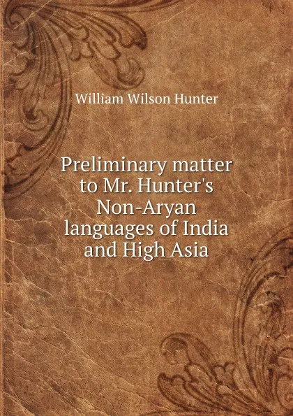 Обложка книги Preliminary matter to Mr. Hunter.s Non-Aryan languages of India and High Asia, Hunter William Wilson