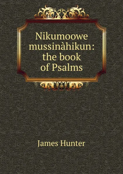 Обложка книги Nikumoowe mussinahikun: the book of Psalms, James Hunter