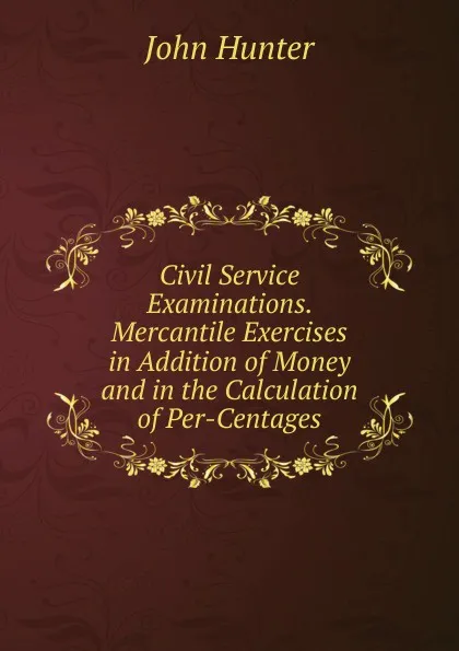 Обложка книги Civil Service Examinations. Mercantile Exercises in Addition of Money and in the Calculation of Per-Centages, Hunter John