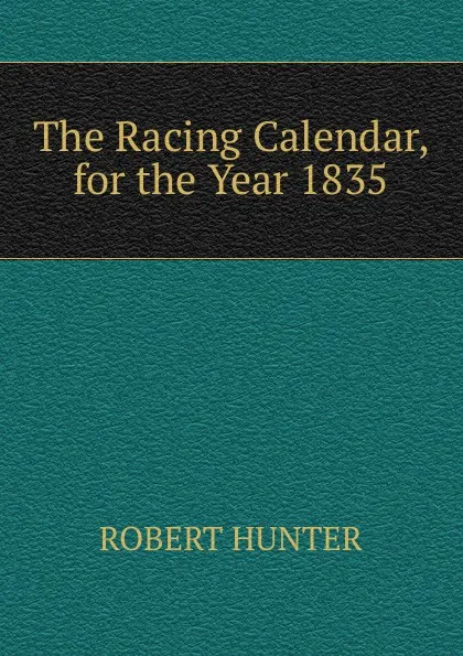 Обложка книги The Racing Calendar, for the Year 1835, Robert Hunter