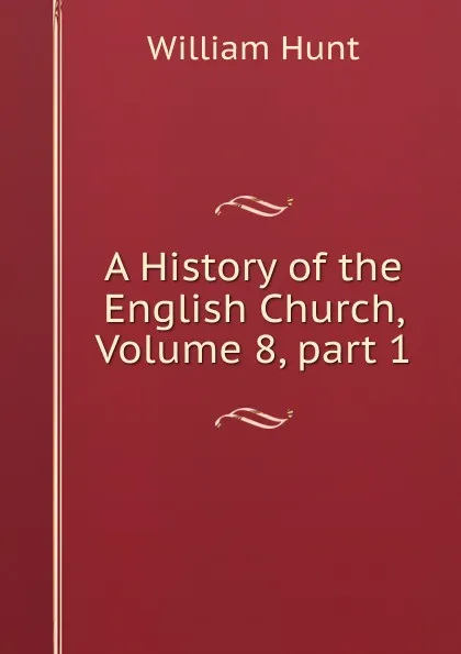 Обложка книги A History of the English Church, Volume 8,.part 1, Hunt William