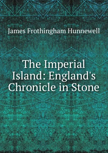 Обложка книги The Imperial Island: England.s Chronicle in Stone, James Frothingham Hunnewell