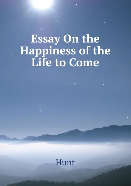 Обложка книги Essay On the Happiness of the Life to Come, Hunt