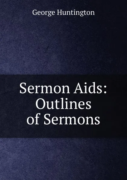 Обложка книги Sermon Aids: Outlines of Sermons, George Huntington