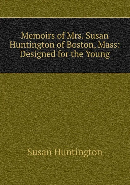 Обложка книги Memoirs of Mrs. Susan Huntington of Boston, Mass: Designed for the Young, Susan Huntington