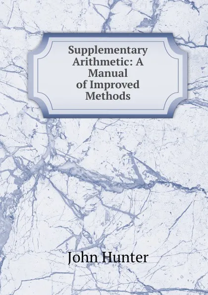 Обложка книги Supplementary Arithmetic: A Manual of Improved Methods, Hunter John