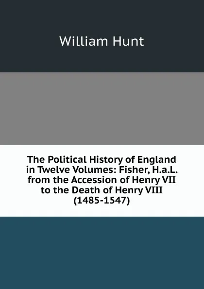 Обложка книги The Political History of England in Twelve Volumes: Fisher, H.a.L. from the Accession of Henry VII to the Death of Henry VIII (1485-1547), Hunt William