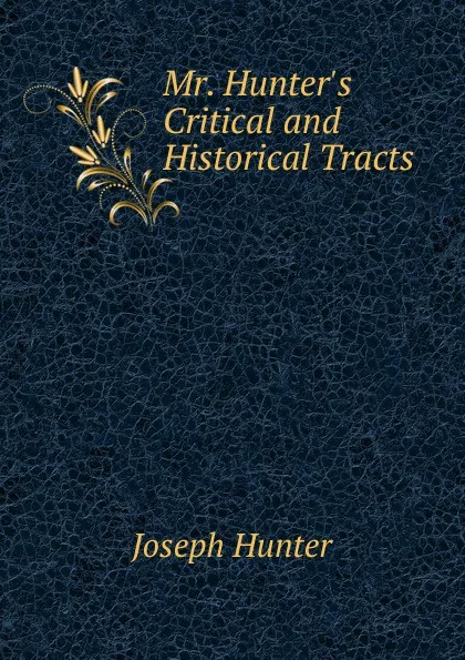 Обложка книги Mr. Hunter.s Critical and Historical Tracts, Joseph Hunter