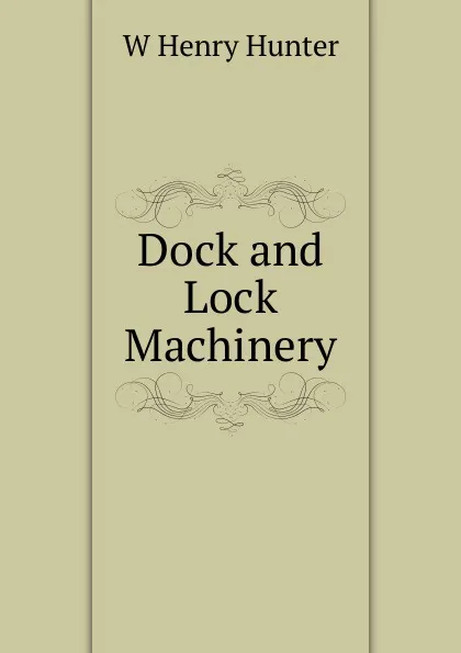 Обложка книги Dock and Lock Machinery, W Henry Hunter