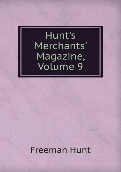 Обложка книги Hunt.s Merchants. Magazine, Volume 9, Freeman Hunt